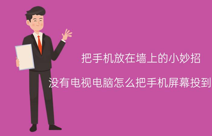 把手机放在墙上的小妙招 没有电视电脑怎么把手机屏幕投到墙上？